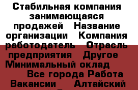 Стабильная компания занимающаяся продажей › Название организации ­ Компания-работодатель › Отрасль предприятия ­ Другое › Минимальный оклад ­ 70 000 - Все города Работа » Вакансии   . Алтайский край,Яровое г.